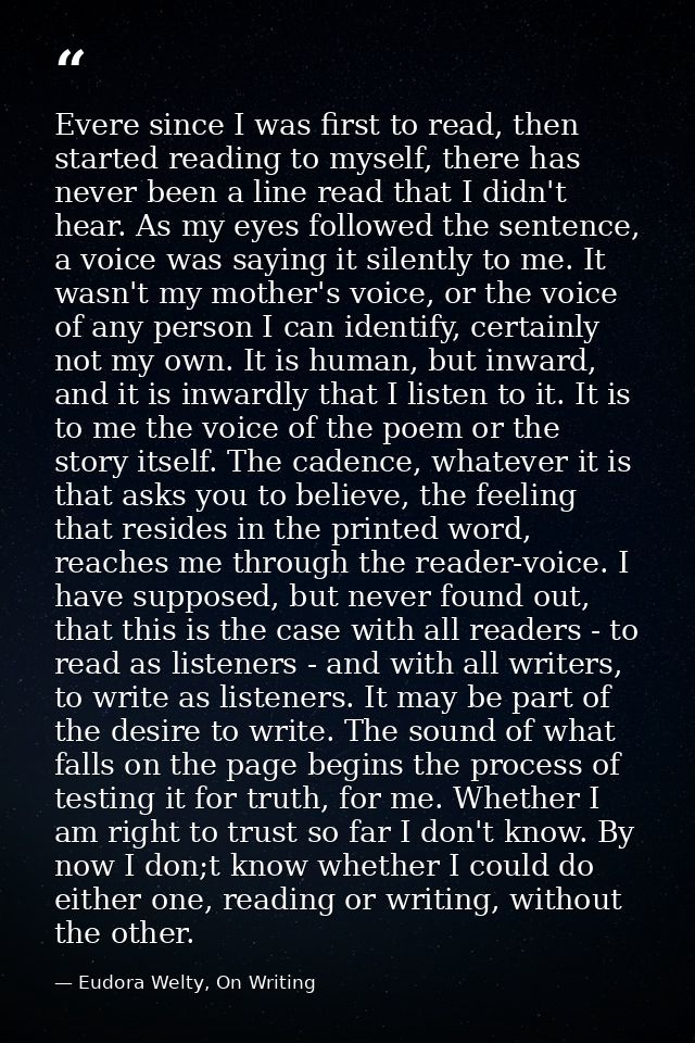 Evere since I was first to read, then started reading to myself, there has never been a line read that I didn't hear. As — Eudora Welty, On Writing