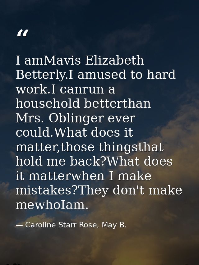 I amMavis Elizabeth Betterly.I amused to hard work.I canrun a household betterthan Mrs. Oblinger ever could.What does it — Caroline Starr Rose, May B.