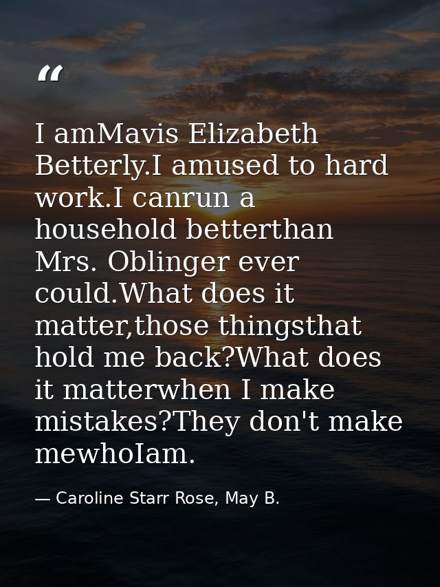 I amMavis Elizabeth Betterly.I amused to hard work.I canrun a household betterthan Mrs. Oblinger ever could.What does it — Caroline Starr Rose, May B.