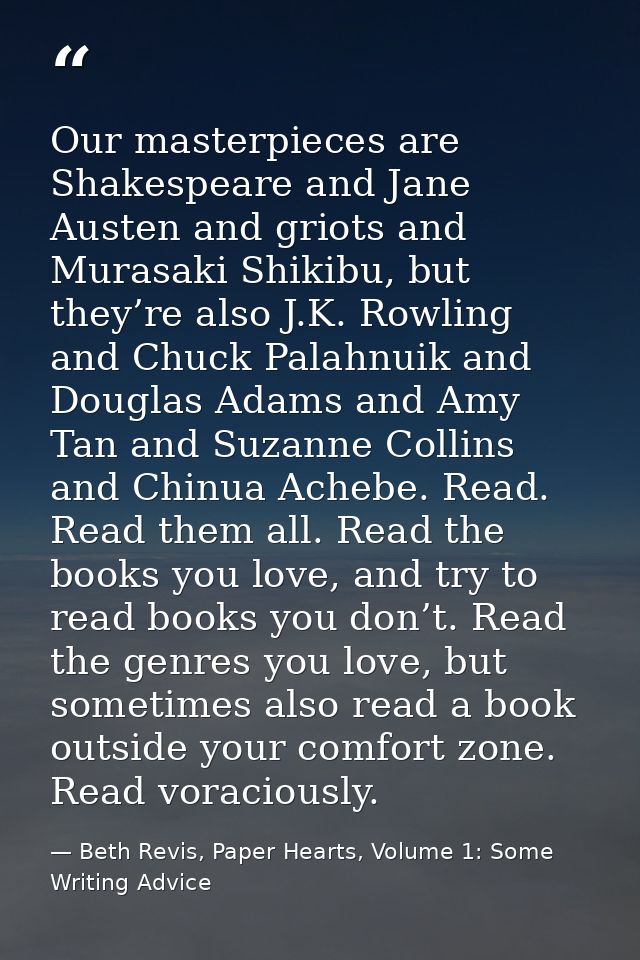 Our masterpieces are Shakespeare and Jane Austen and griots and Murasaki Shikibu, but they’re also J.K. Rowling and Chuc — Beth Revis, Paper Hearts, Volume 1: Some Writing Advice