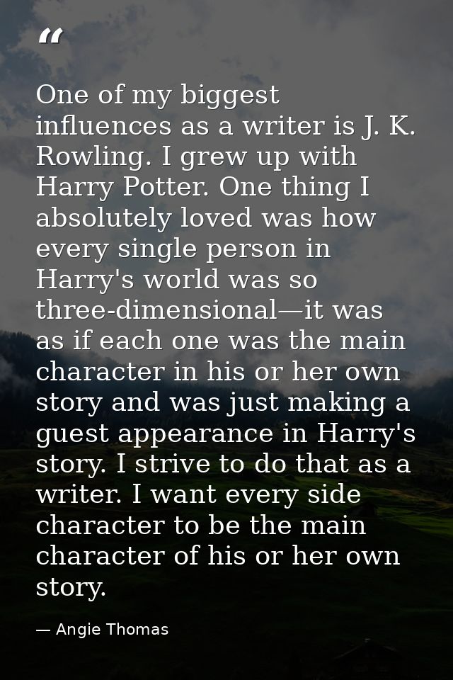 One of my biggest influences as a writer is J. K. Rowling. I grew up with Harry Potter. One thing I absolutely loved was — Angie Thomas