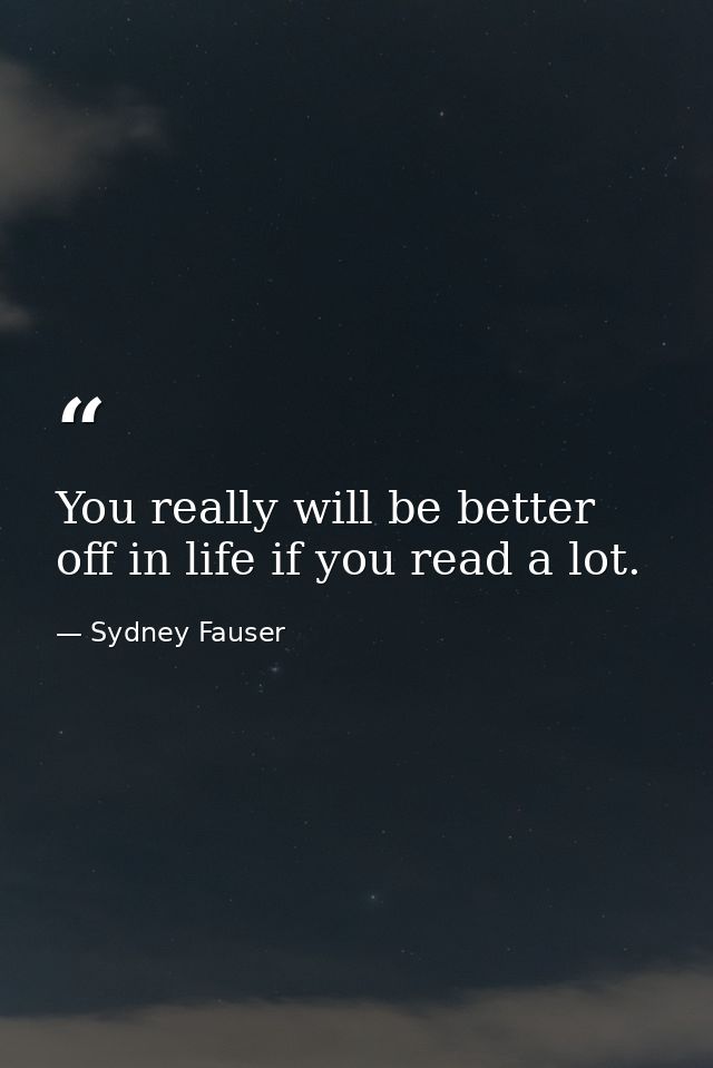 You really will be better off in life if you read a lot. — Sydney Fauser