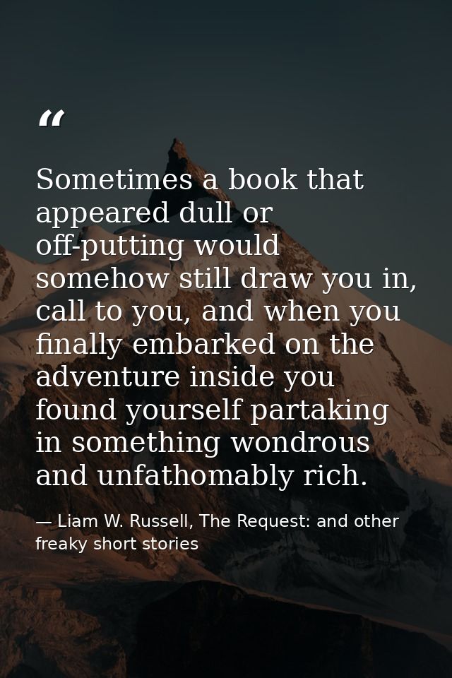 Sometimes a book that appeared dull or off-putting would somehow still draw you in, call to you, and when you finally em — Liam W. Russell, The Request: and other freaky short stories