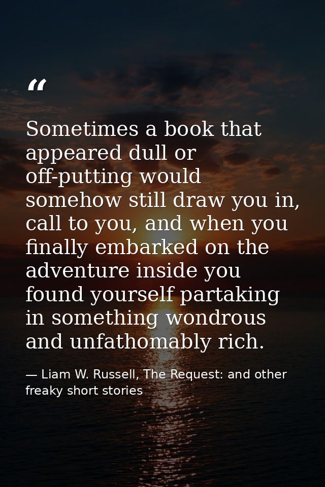 Sometimes a book that appeared dull or off-putting would somehow still draw you in, call to you, and when you finally em — Liam W. Russell, The Request: and other freaky short stories
