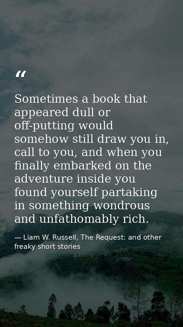 Sometimes a book that appeared dull or off-putting would somehow still draw you in, call to you, and when you finally em — Liam W. Russell, The Request: and other freaky short stories