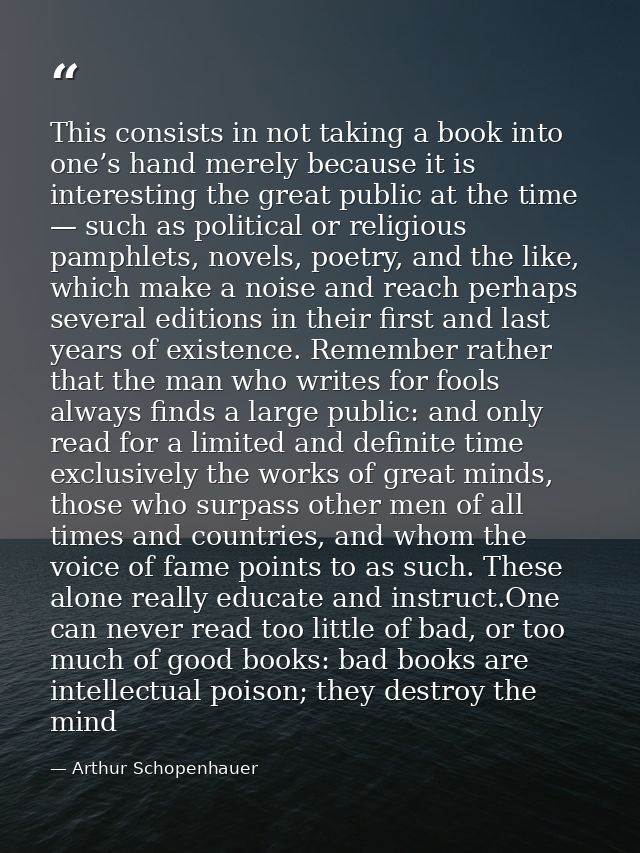 This consists in not taking a book into one’s hand merely because it is interesting the great public at the time — such  — Arthur Schopenhauer