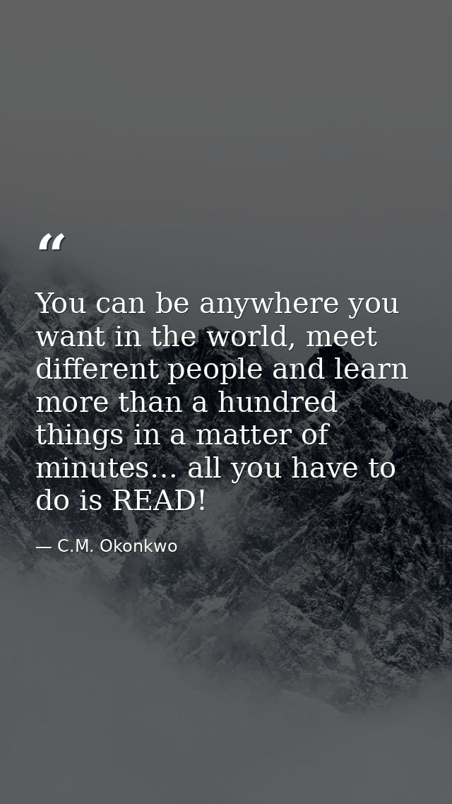 You can be anywhere you want in the world, meet different people and learn more than a hundred things in a matter of min — C.M. Okonkwo