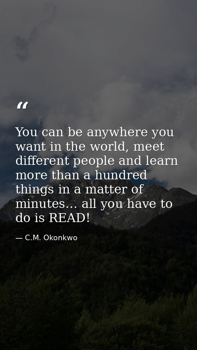 You can be anywhere you want in the world, meet different people and learn more than a hundred things in a matter of min — C.M. Okonkwo