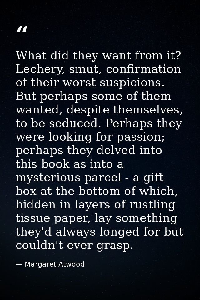 What did they want from it? Lechery, smut, confirmation of their worst suspicions. But perhaps some of them wanted, desp — Margaret Atwood