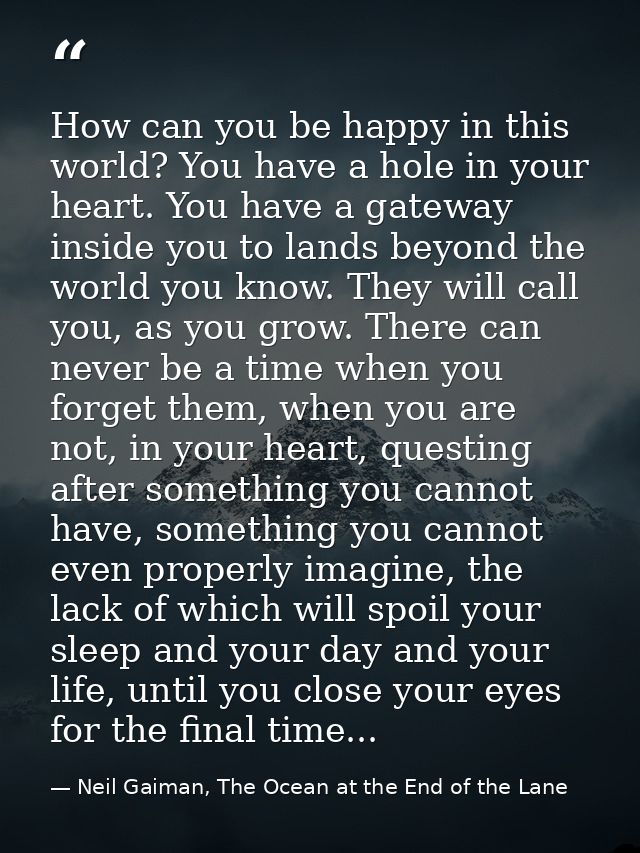 How can you be happy in this world? You have a hole in your heart. You have a gateway inside you to lands beyond the wor — Neil Gaiman, The Ocean at the End of the Lane
