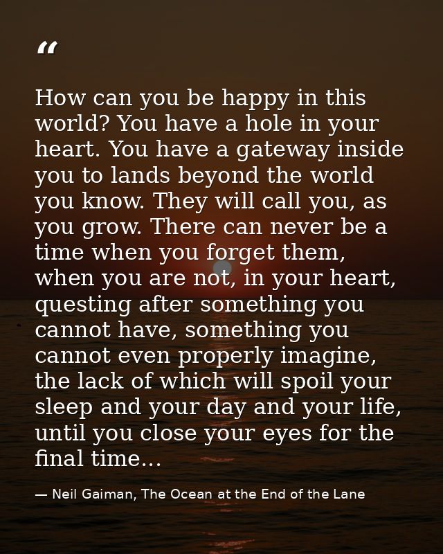 How can you be happy in this world? You have a hole in your heart. You have a gateway inside you to lands beyond the wor — Neil Gaiman, The Ocean at the End of the Lane