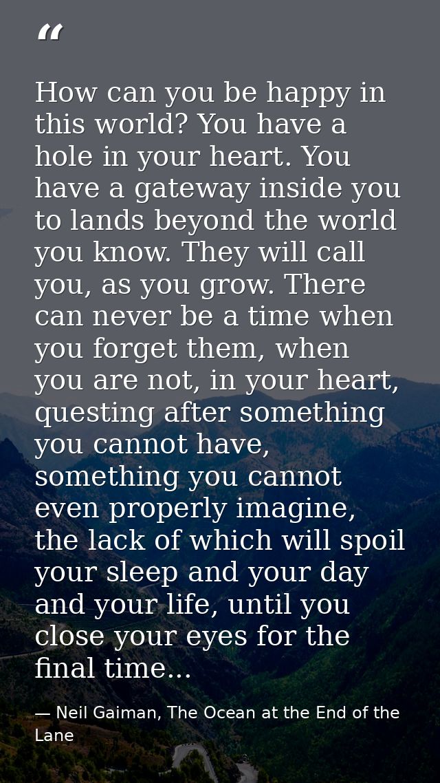 How can you be happy in this world? You have a hole in your heart. You have a gateway inside you to lands beyond the wor — Neil Gaiman, The Ocean at the End of the Lane