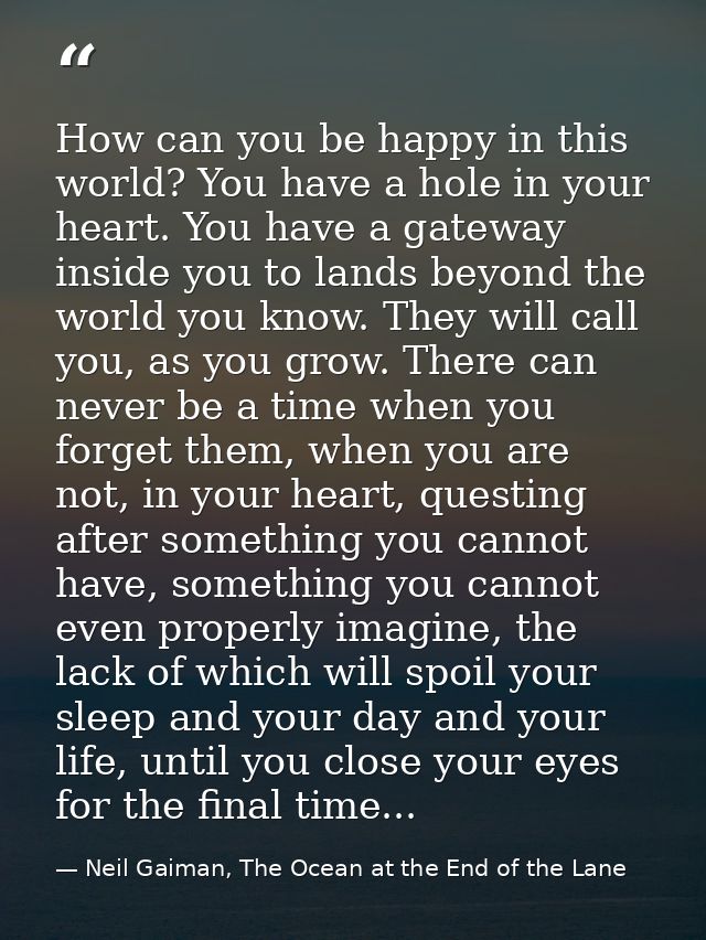How can you be happy in this world? You have a hole in your heart. You have a gateway inside you to lands beyond the wor — Neil Gaiman, The Ocean at the End of the Lane