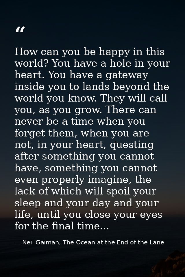 How can you be happy in this world? You have a hole in your heart. You have a gateway inside you to lands beyond the wor — Neil Gaiman, The Ocean at the End of the Lane