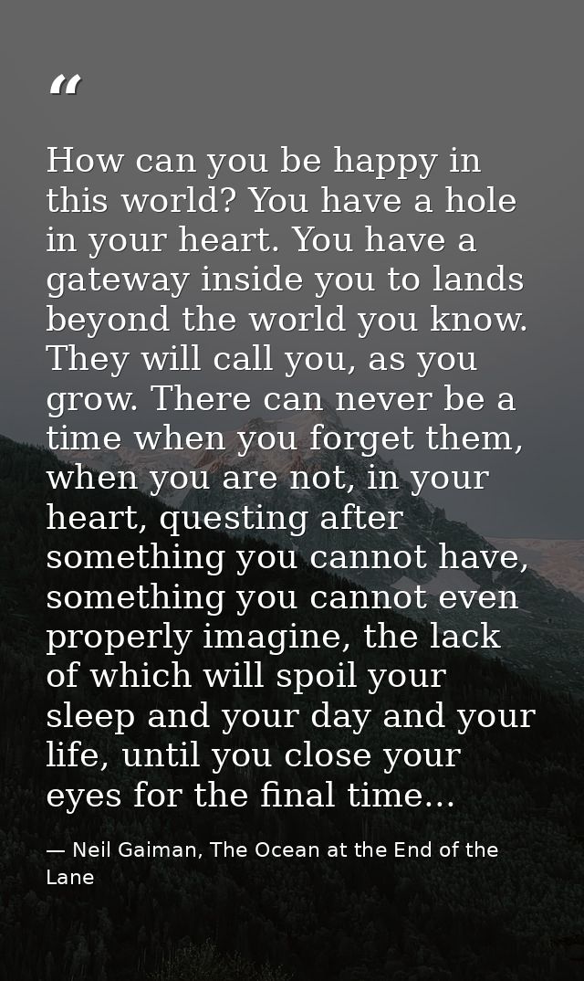 How can you be happy in this world? You have a hole in your heart. You have a gateway inside you to lands beyond the wor — Neil Gaiman, The Ocean at the End of the Lane