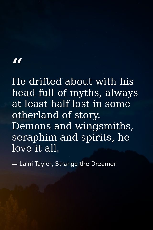 He drifted about with his head full of myths, always at least half lost in some otherland of story. Demons and wingsmith — Laini Taylor, Strange the Dreamer