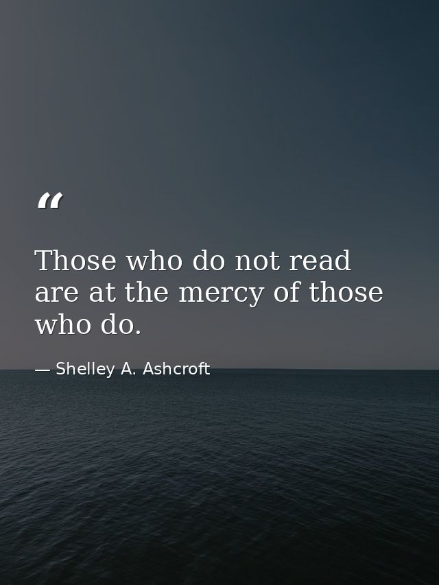 Those who do not read are at the mercy of those who do. — Shelley A. Ashcroft