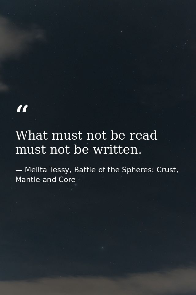 What must not be read must not be written. — Melita Tessy, Battle of the Spheres: Crust, Mantle and Core