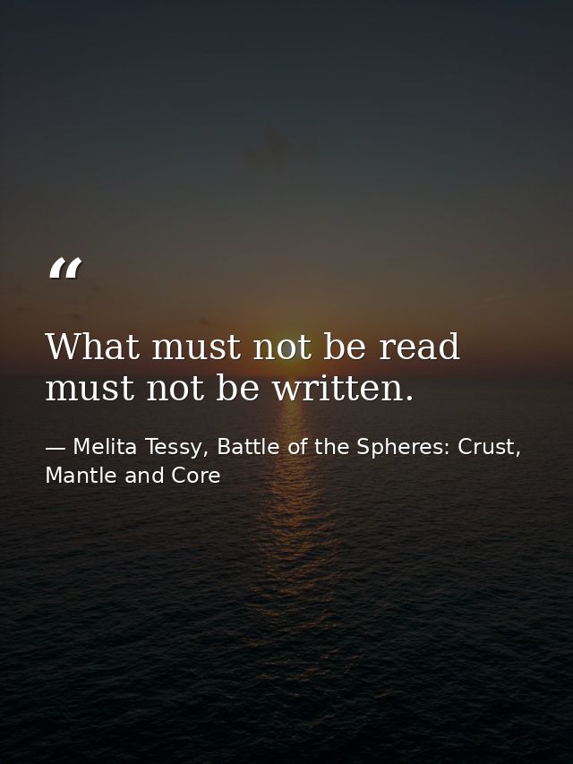 What must not be read must not be written. — Melita Tessy, Battle of the Spheres: Crust, Mantle and Core