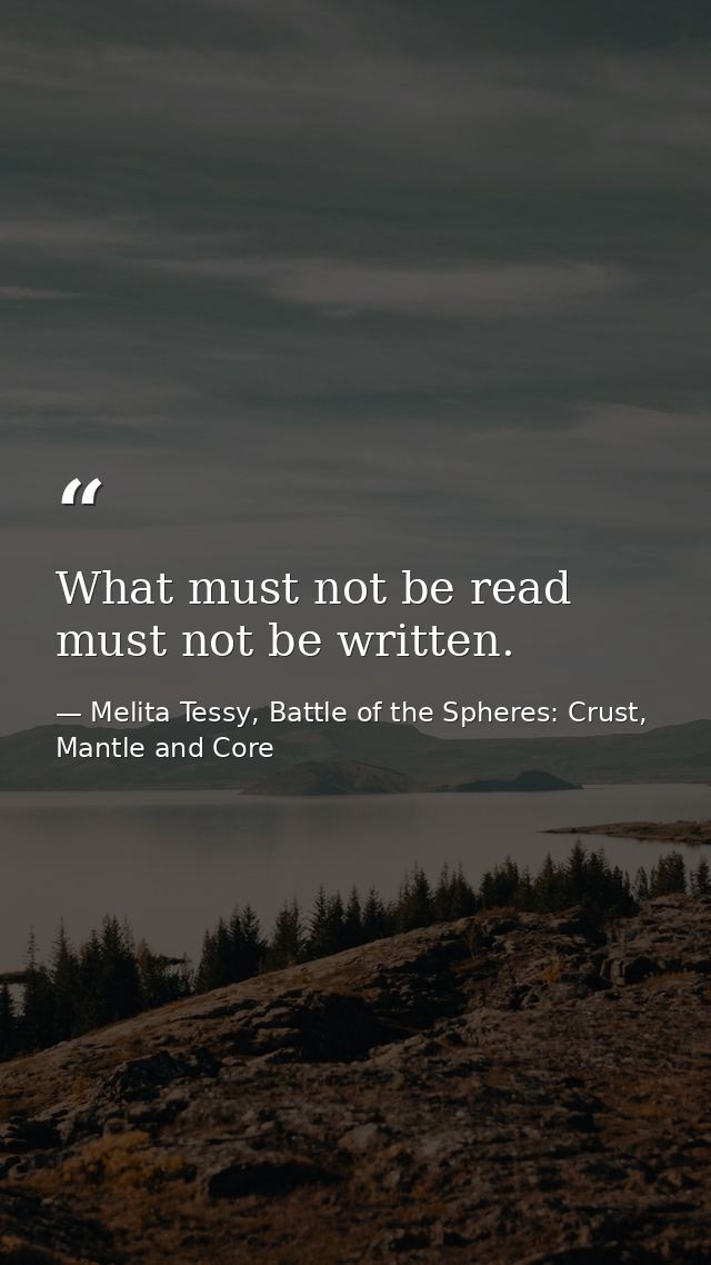 What must not be read must not be written. — Melita Tessy, Battle of the Spheres: Crust, Mantle and Core