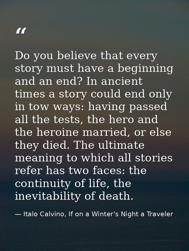 Do you believe that every story must have a beginning and an end? In ancient times a story could end only in tow ways: h — Italo Calvino, If on a Winter's Night a Traveler