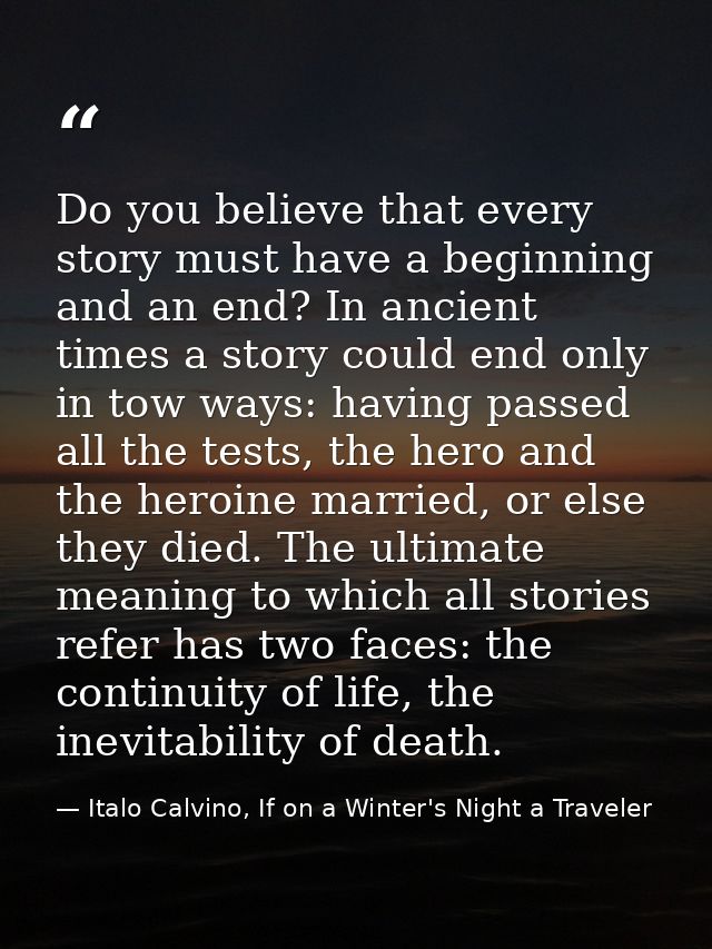 Do you believe that every story must have a beginning and an end? In ancient times a story could end only in tow ways: h — Italo Calvino, If on a Winter's Night a Traveler