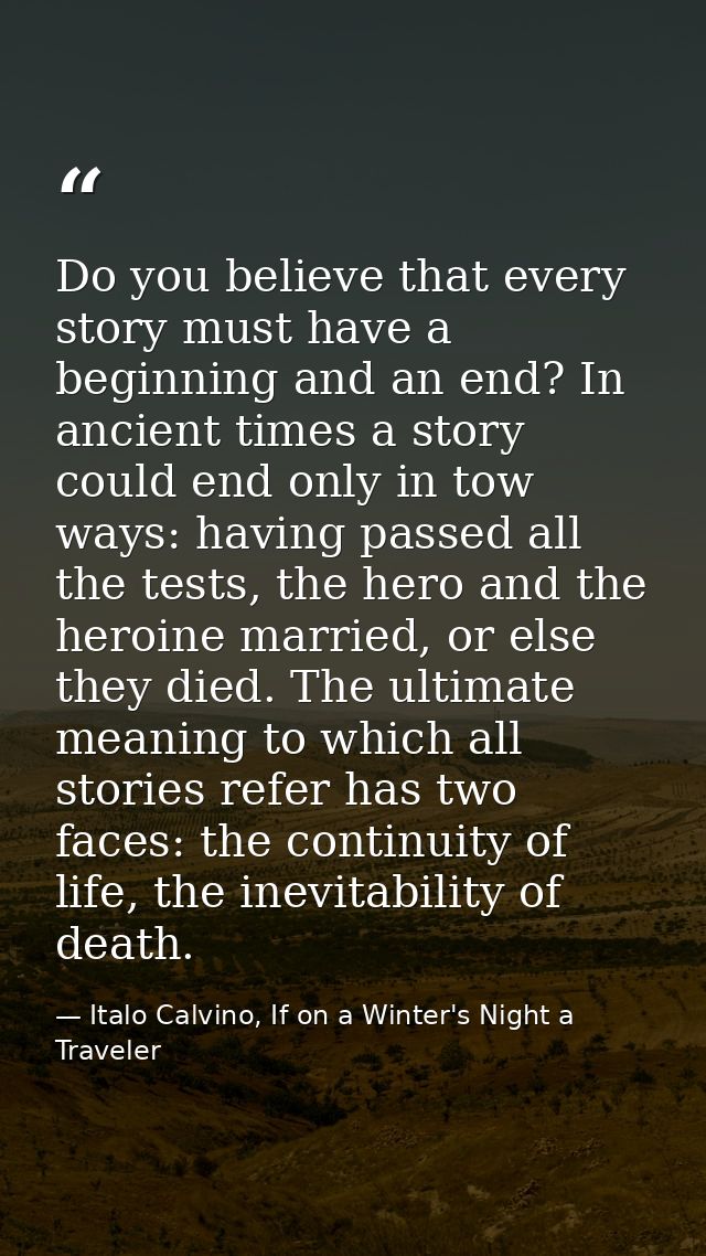Do you believe that every story must have a beginning and an end? In ancient times a story could end only in tow ways: h — Italo Calvino, If on a Winter's Night a Traveler