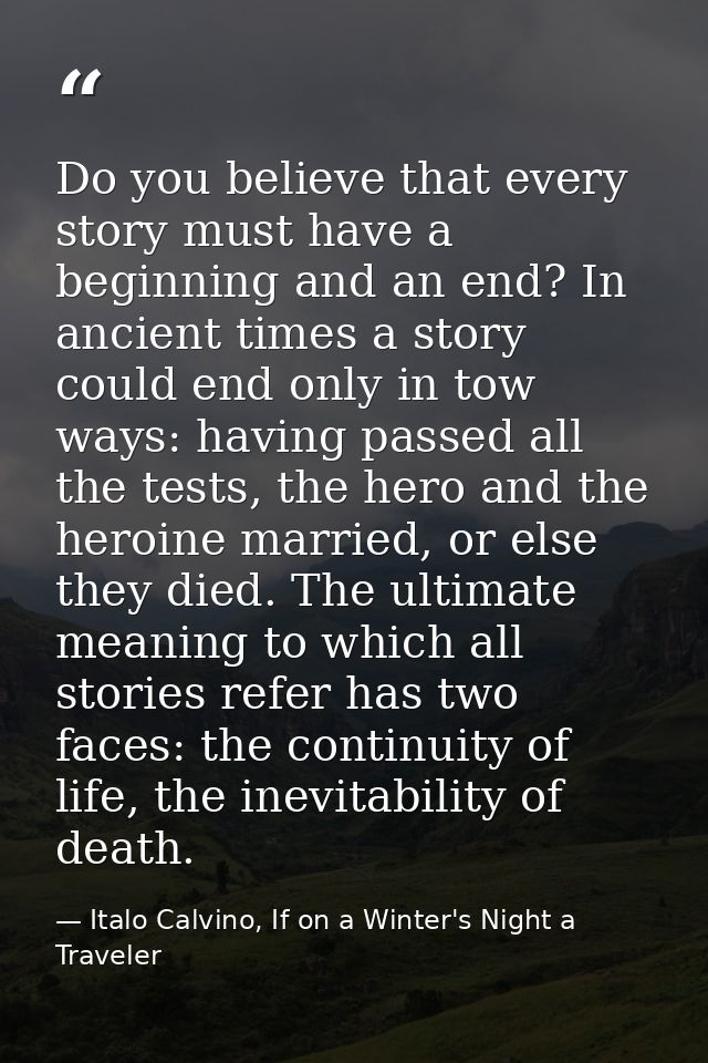 Do you believe that every story must have a beginning and an end? In ancient times a story could end only in tow ways: h — Italo Calvino, If on a Winter's Night a Traveler
