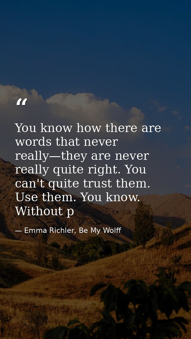 You know how there are words that never really—they are never really quite right. You can't quite trust them. Use them.  — Emma Richler, Be My Wolff