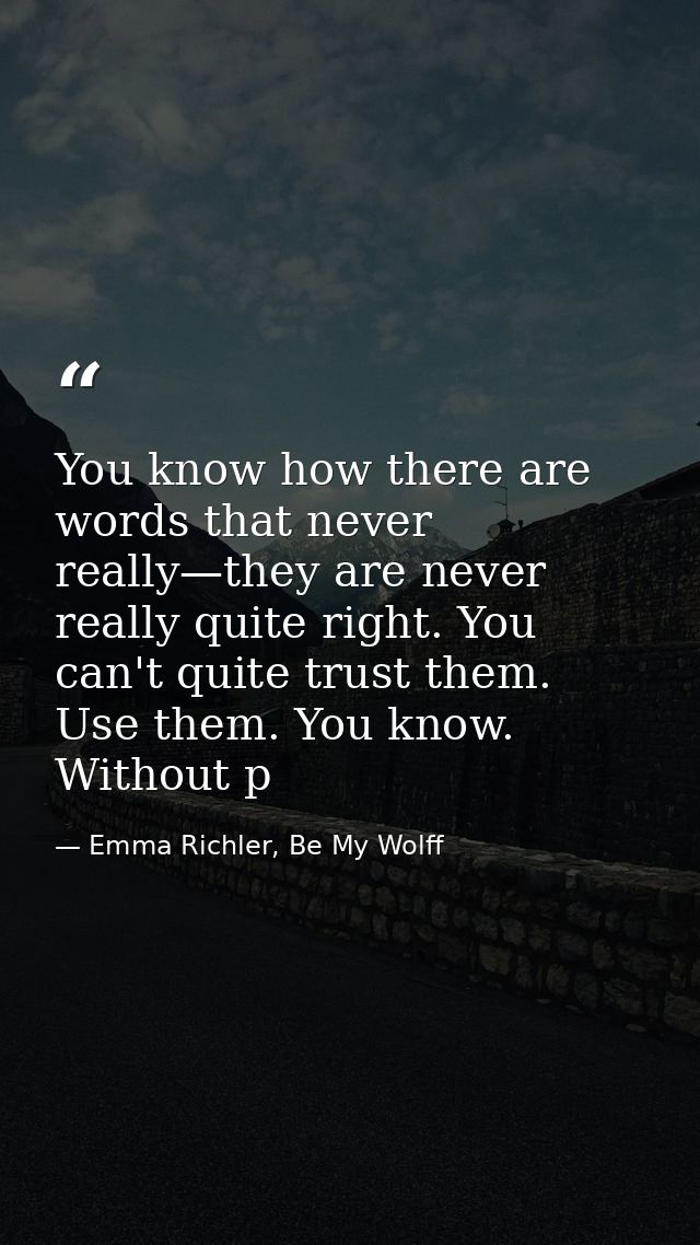 You know how there are words that never really—they are never really quite right. You can't quite trust them. Use them.  — Emma Richler, Be My Wolff