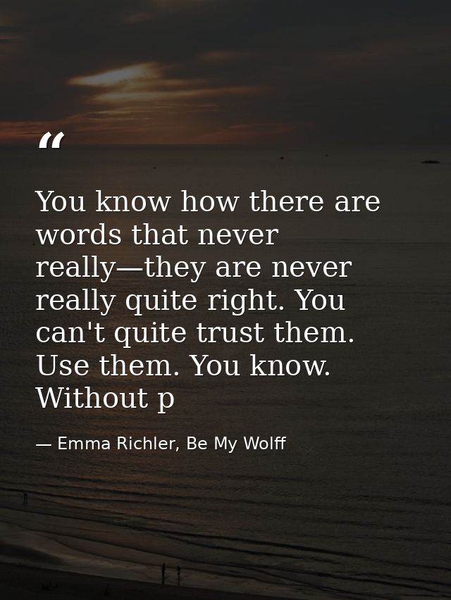 You know how there are words that never really—they are never really quite right. You can't quite trust them. Use them.  — Emma Richler, Be My Wolff