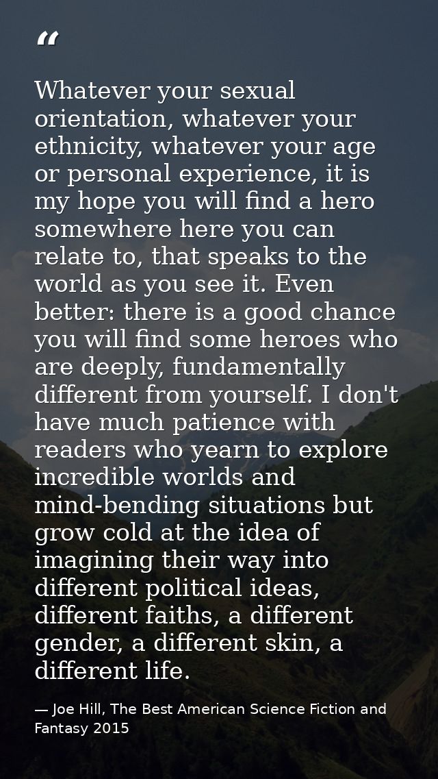 Whatever your sexual orientation, whatever your ethnicity, whatever your age or personal experience, it is my hope you w — Joe Hill, The Best American Science Fiction and Fantasy 2015
