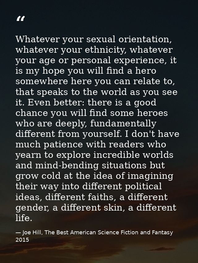 Whatever your sexual orientation, whatever your ethnicity, whatever your age or personal experience, it is my hope you w — Joe Hill, The Best American Science Fiction and Fantasy 2015