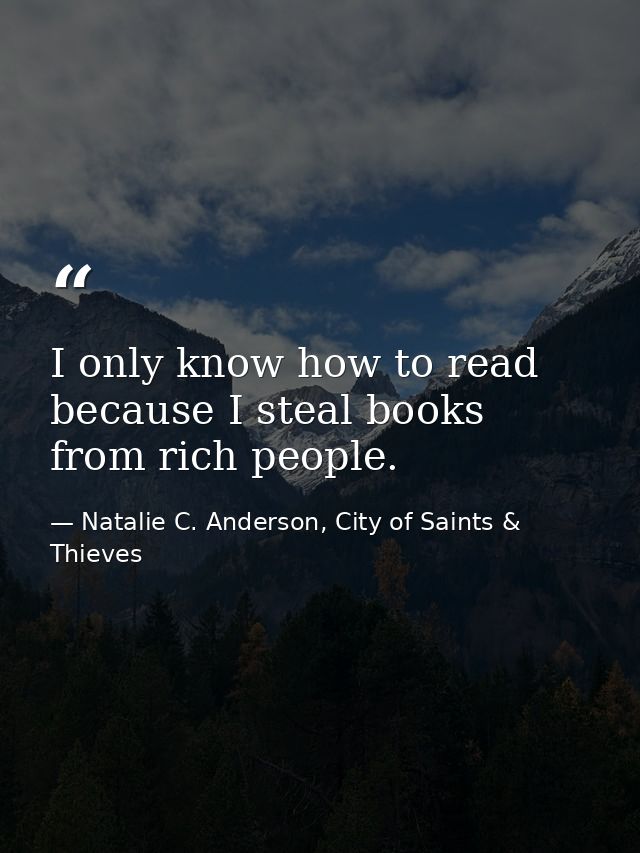 I only know how to read because I steal books from rich people. — Natalie C. Anderson, City of Saints & Thieves