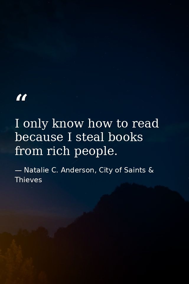 I only know how to read because I steal books from rich people. — Natalie C. Anderson, City of Saints & Thieves