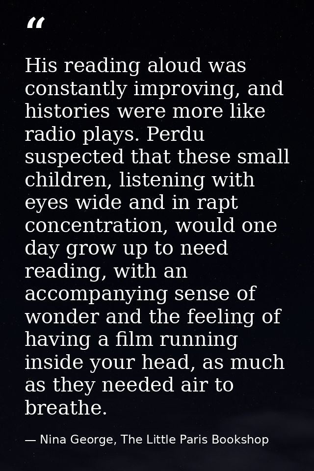His reading aloud was constantly improving, and histories were more like radio plays. Perdu suspected that these small c — Nina George, The Little Paris Bookshop