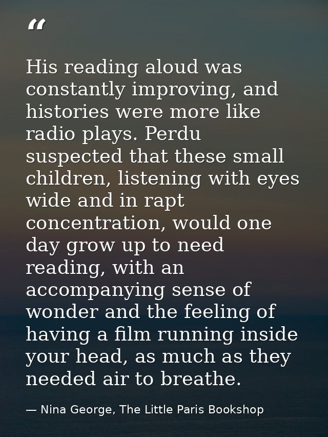 His reading aloud was constantly improving, and histories were more like radio plays. Perdu suspected that these small c — Nina George, The Little Paris Bookshop