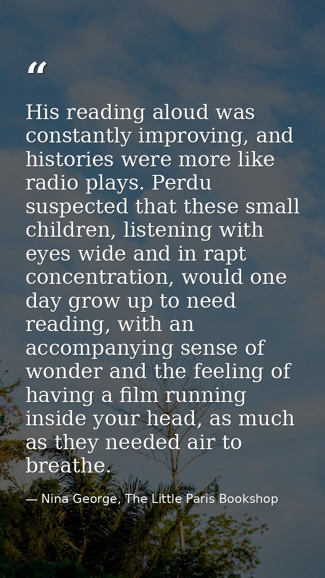 His reading aloud was constantly improving, and histories were more like radio plays. Perdu suspected that these small c — Nina George, The Little Paris Bookshop