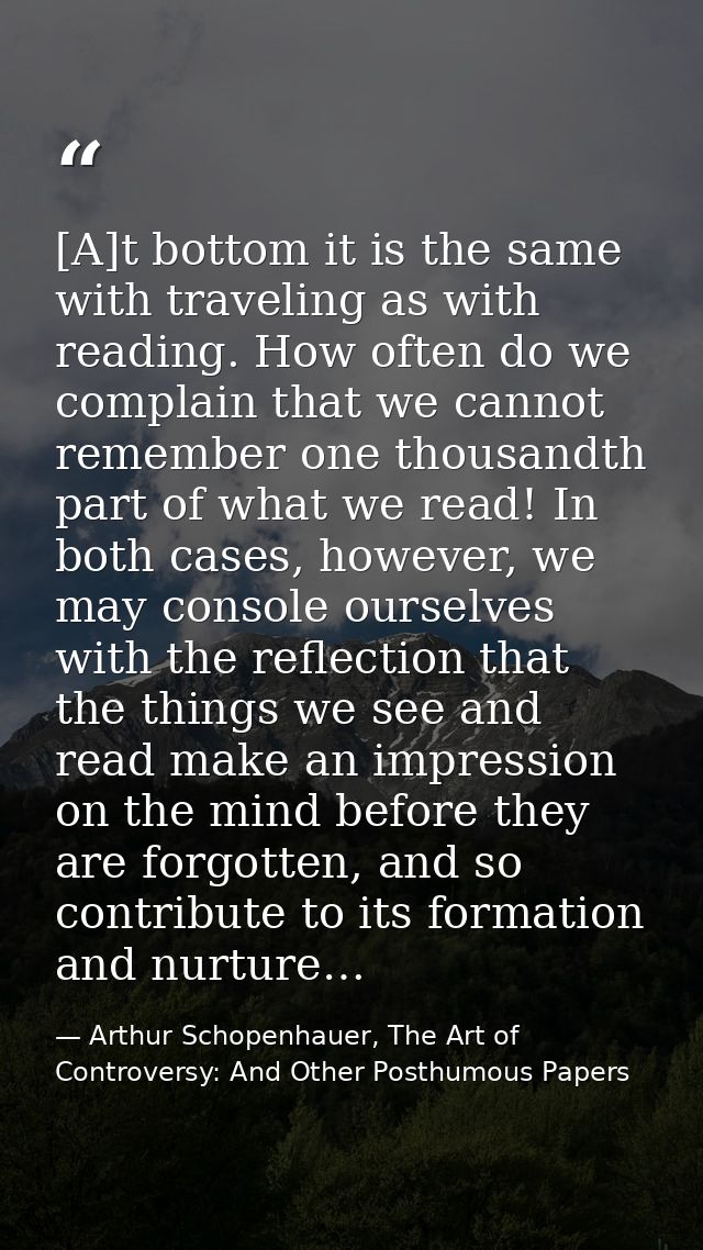 [A]t bottom it is the same with traveling as with reading. How often do we complain that we cannot remember one thousand — Arthur Schopenhauer, The Art of Controversy: And Other Posthumous Papers