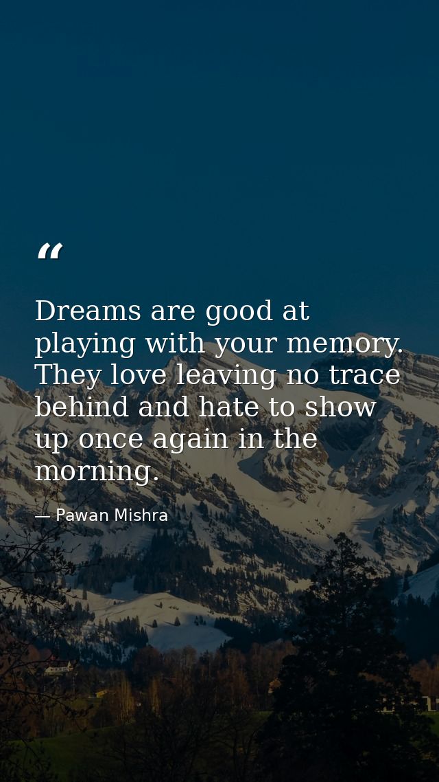 Dreams are good at playing with your memory. They love leaving no trace behind and hate to show up once again in the mor — Pawan Mishra
