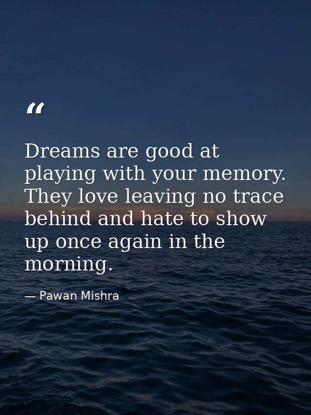 Dreams are good at playing with your memory. They love leaving no trace behind and hate to show up once again in the mor — Pawan Mishra