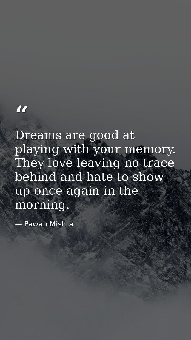 Dreams are good at playing with your memory. They love leaving no trace behind and hate to show up once again in the mor — Pawan Mishra