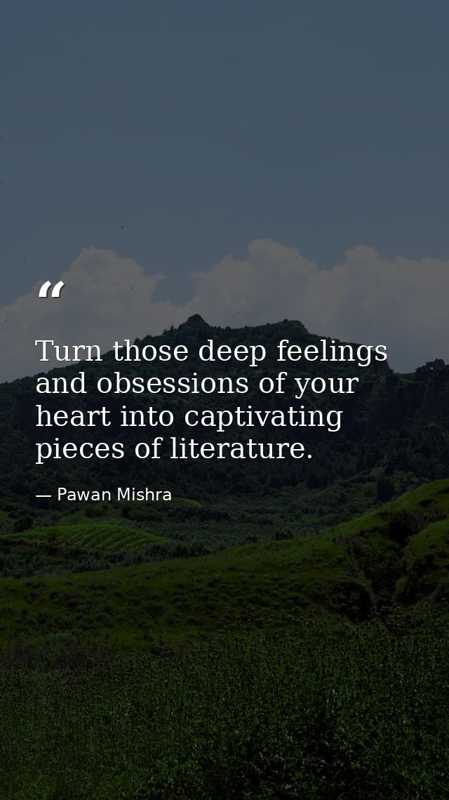 Turn those deep feelings and obsessions of your heart into captivating pieces of literature. — Pawan Mishra