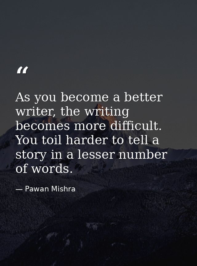 As you become a better writer, the writing becomes more difficult. You toil harder to tell a story in a lesser number of — Pawan Mishra