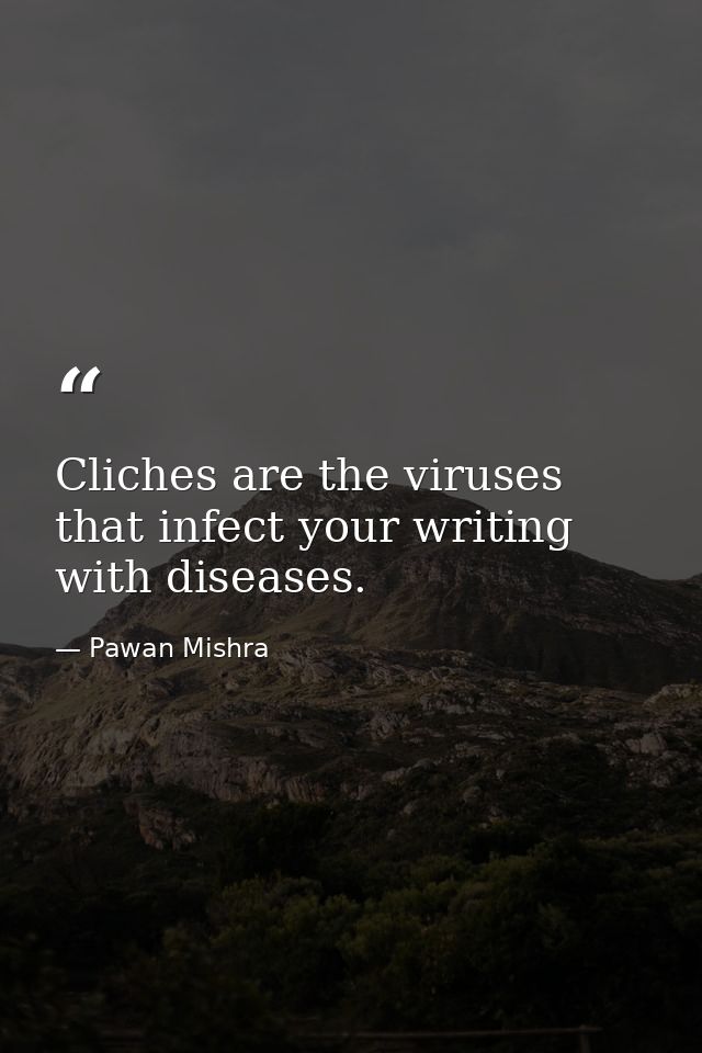 Cliches are the viruses that infect your writing with diseases. — Pawan Mishra
