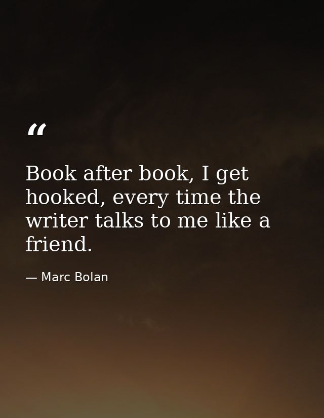 Book after book, I get hooked, every time the writer talks to me like a friend. — Marc Bolan