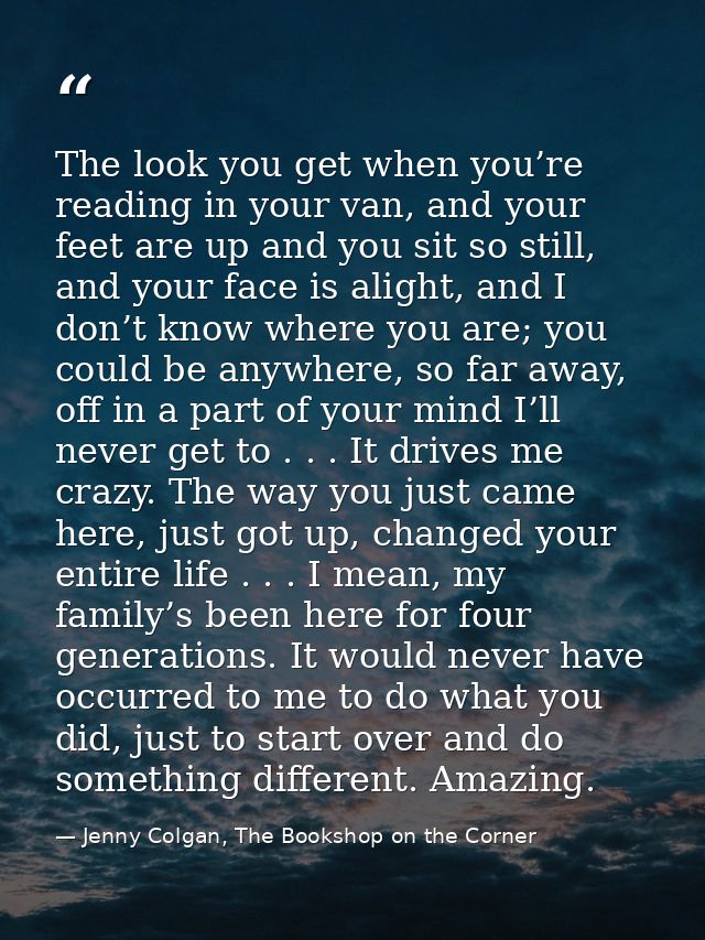 The look you get when you’re reading in your van, and your feet are up and you sit so still, and your face is alight, an — Jenny Colgan, The Bookshop on the Corner