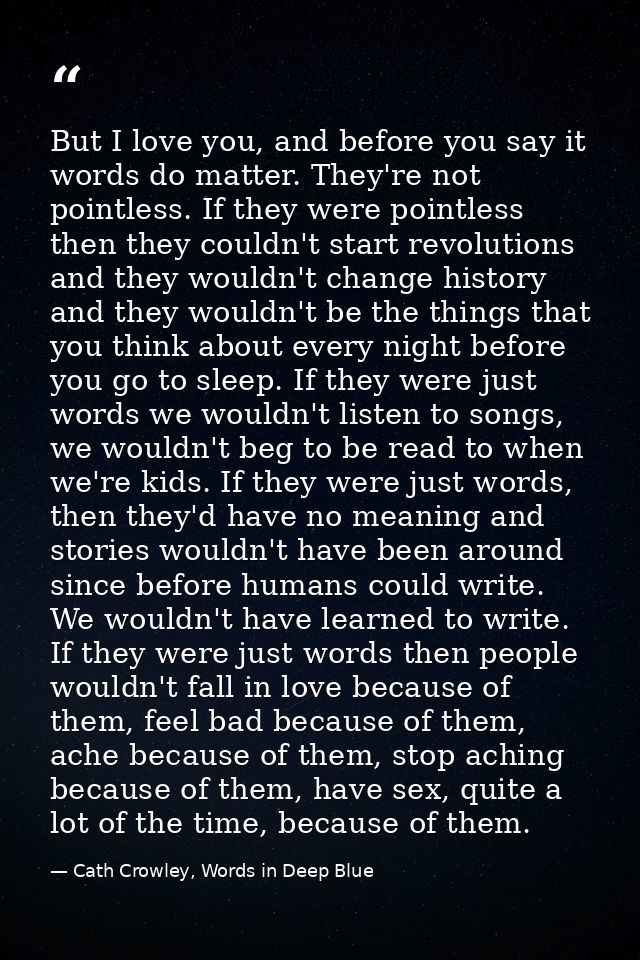 But I love you, and before you say it words do matter. They're not pointless. If they were pointless then they couldn't  — Cath Crowley, Words in Deep Blue