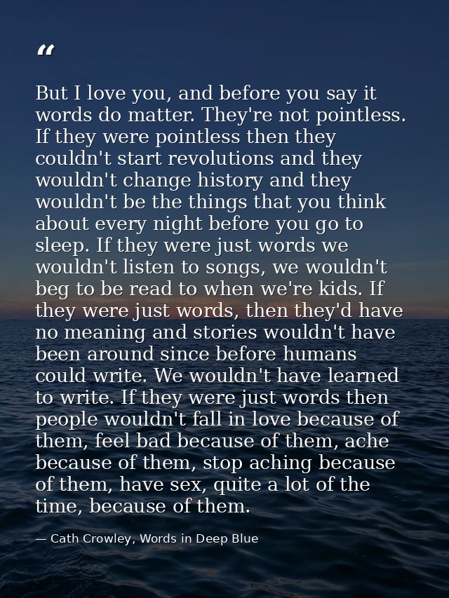 But I love you, and before you say it words do matter. They're not pointless. If they were pointless then they couldn't  — Cath Crowley, Words in Deep Blue
