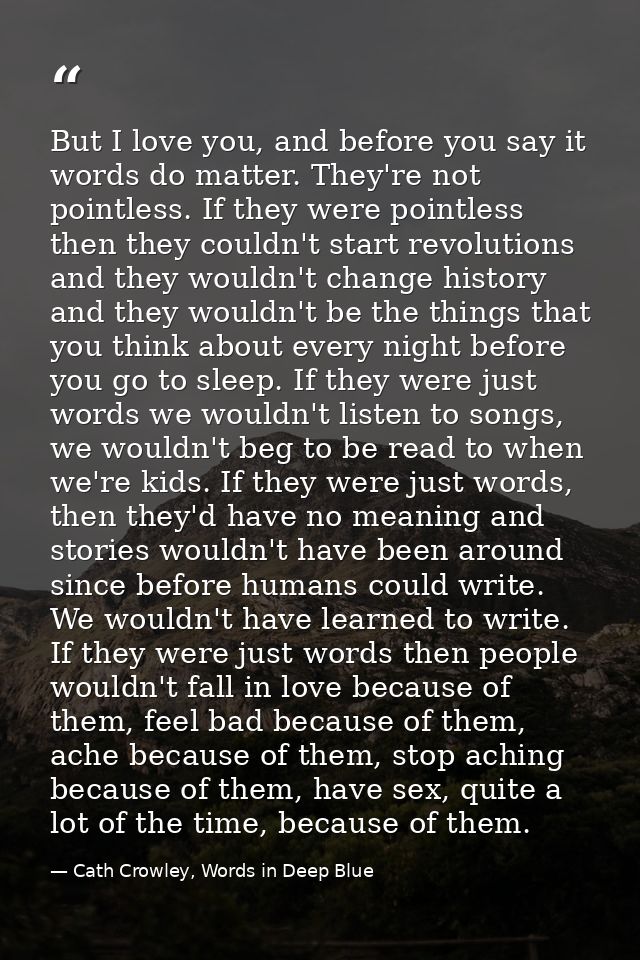 But I love you, and before you say it words do matter. They're not pointless. If they were pointless then they couldn't  — Cath Crowley, Words in Deep Blue